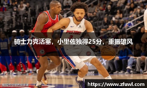 骑士力克活塞，小里佐独得25分，重振雄风