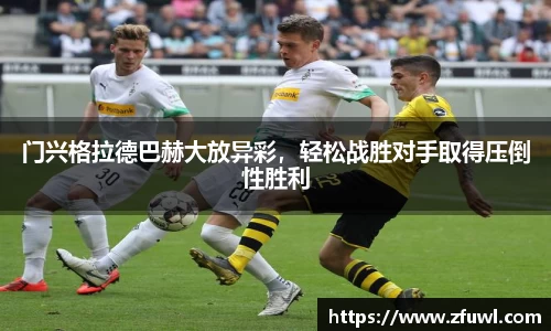 门兴格拉德巴赫大放异彩，轻松战胜对手取得压倒性胜利