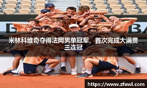 米林科维奇夺得法网男单冠军，首次完成大满贯三连冠