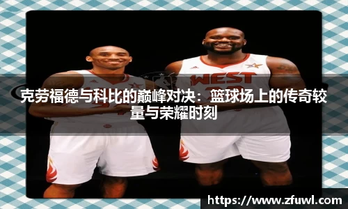 克劳福德与科比的巅峰对决：篮球场上的传奇较量与荣耀时刻