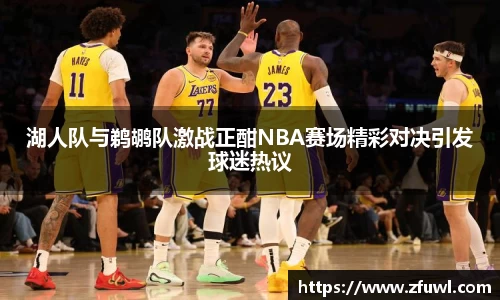 湖人队与鹈鹕队激战正酣NBA赛场精彩对决引发球迷热议