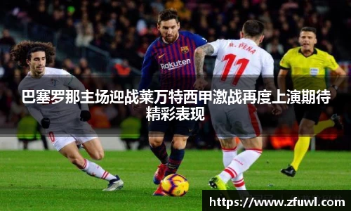 巴塞罗那主场迎战莱万特西甲激战再度上演期待精彩表现