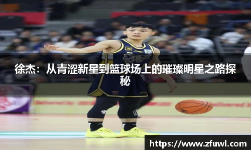 徐杰：从青涩新星到篮球场上的璀璨明星之路探秘