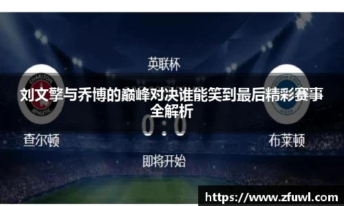 刘文擎与乔博的巅峰对决谁能笑到最后精彩赛事全解析