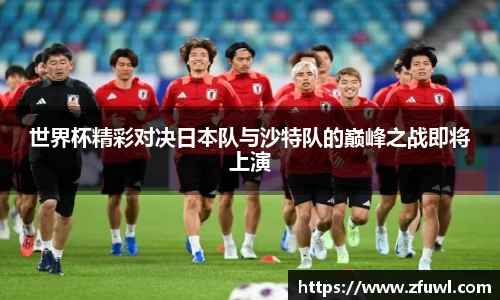 世界杯精彩对决日本队与沙特队的巅峰之战即将上演
