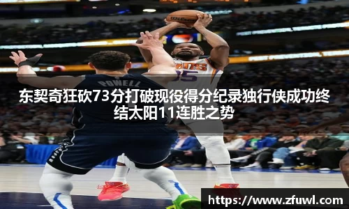东契奇狂砍73分打破现役得分纪录独行侠成功终结太阳11连胜之势