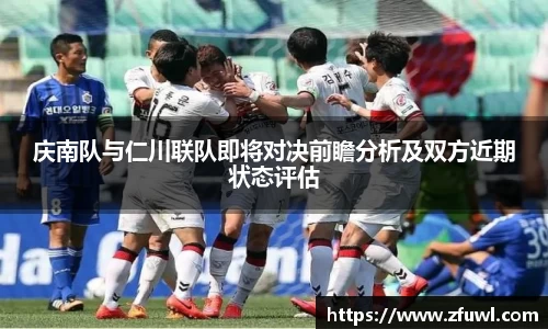 庆南队与仁川联队即将对决前瞻分析及双方近期状态评估