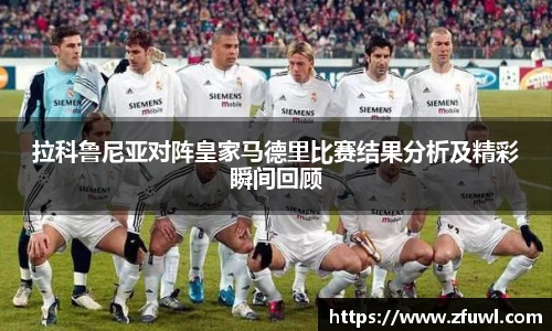 拉科鲁尼亚对阵皇家马德里比赛结果分析及精彩瞬间回顾