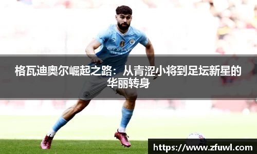 格瓦迪奥尔崛起之路：从青涩小将到足坛新星的华丽转身