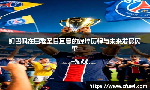 姆巴佩在巴黎圣日耳曼的辉煌历程与未来发展展望