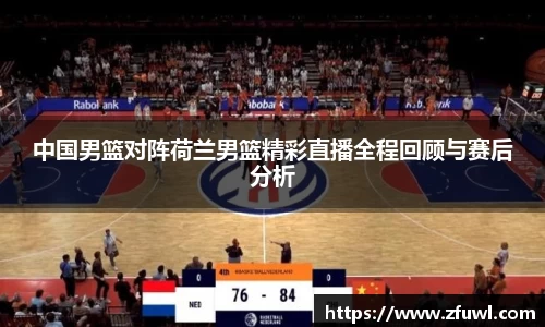 中国男篮对阵荷兰男篮精彩直播全程回顾与赛后分析