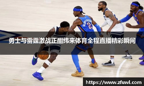 勇士与雷霆激战正酣纬来体育全程直播精彩瞬间