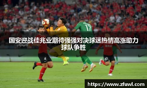 国安迎战佳兆业期待强强对决球迷热情高涨助力球队争胜