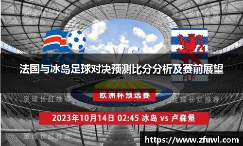 法国与冰岛足球对决预测比分分析及赛前展望
