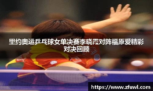 里约奥运乒乓球女单决赛李晓霞对阵福原爱精彩对决回顾
