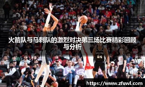 火箭队与马刺队的激烈对决第三场比赛精彩回顾与分析