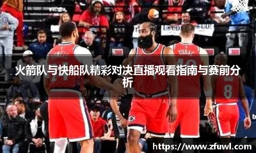 火箭队与快船队精彩对决直播观看指南与赛前分析