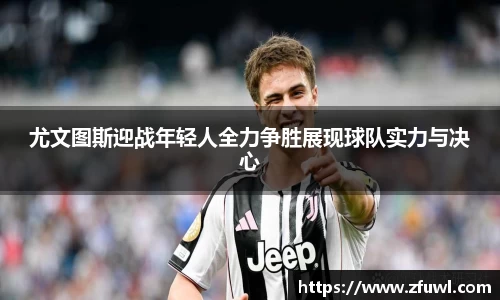 尤文图斯迎战年轻人全力争胜展现球队实力与决心