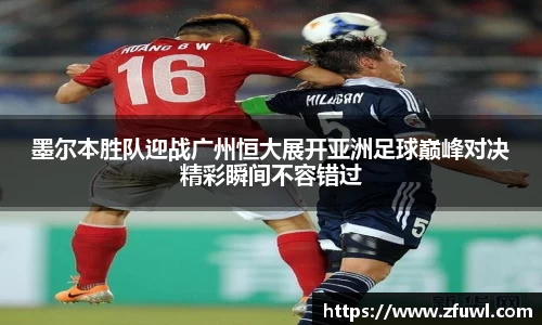 墨尔本胜队迎战广州恒大展开亚洲足球巅峰对决精彩瞬间不容错过