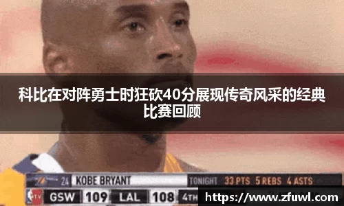 科比在对阵勇士时狂砍40分展现传奇风采的经典比赛回顾