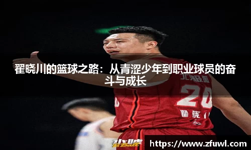 翟晓川的篮球之路：从青涩少年到职业球员的奋斗与成长