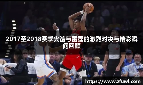 2017至2018赛季火箭与雷霆的激烈对决与精彩瞬间回顾