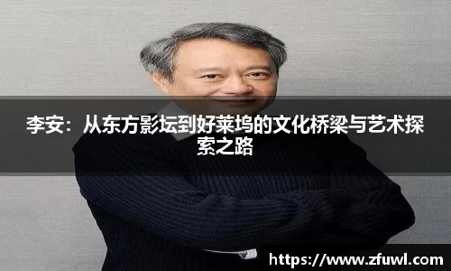 李安：从东方影坛到好莱坞的文化桥梁与艺术探索之路