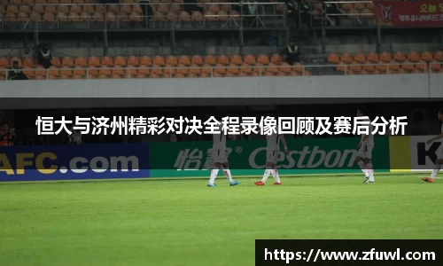 恒大与济州精彩对决全程录像回顾及赛后分析