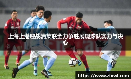 上海上港迎战清莱联全力争胜展现球队实力与决心