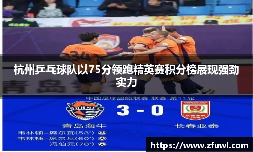 杭州乒乓球队以75分领跑精英赛积分榜展现强劲实力