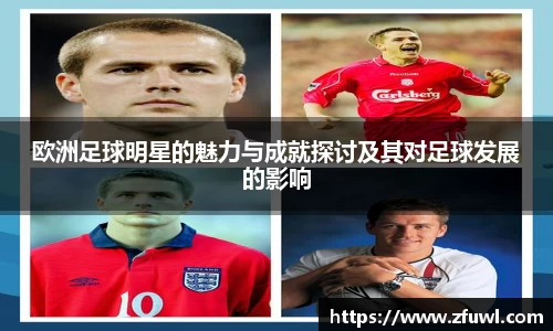 欧洲足球明星的魅力与成就探讨及其对足球发展的影响