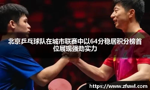 北京乒乓球队在城市联赛中以64分稳居积分榜首位展现强劲实力