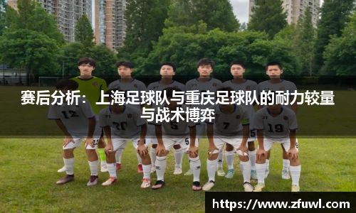 赛后分析：上海足球队与重庆足球队的耐力较量与战术博弈