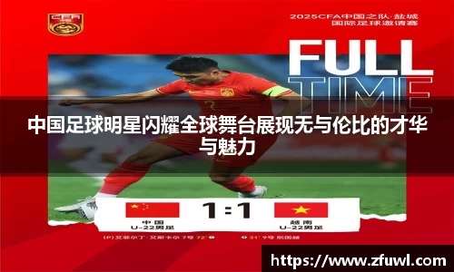 中国足球明星闪耀全球舞台展现无与伦比的才华与魅力