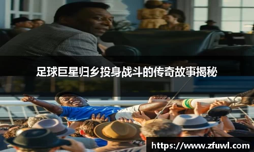 足球巨星归乡投身战斗的传奇故事揭秘