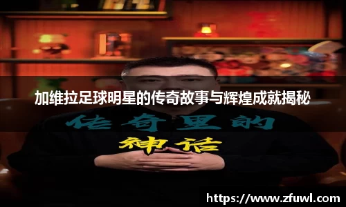 加维拉足球明星的传奇故事与辉煌成就揭秘