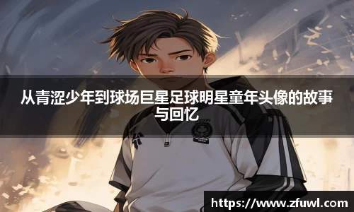 从青涩少年到球场巨星足球明星童年头像的故事与回忆