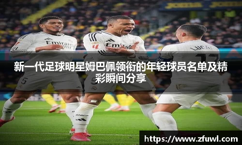 新一代足球明星姆巴佩领衔的年轻球员名单及精彩瞬间分享