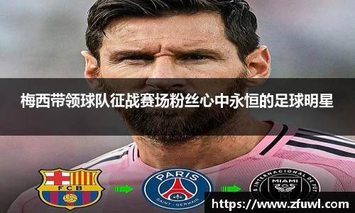 梅西带领球队征战赛场粉丝心中永恒的足球明星