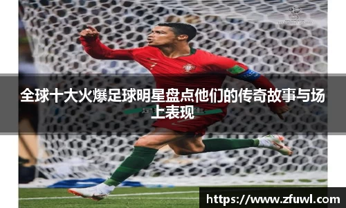 全球十大火爆足球明星盘点他们的传奇故事与场上表现
