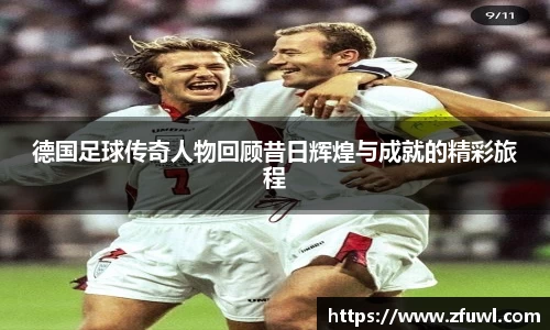 德国足球传奇人物回顾昔日辉煌与成就的精彩旅程