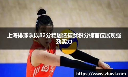 上海排球队以82分稳居选拔赛积分榜首位展现强劲实力