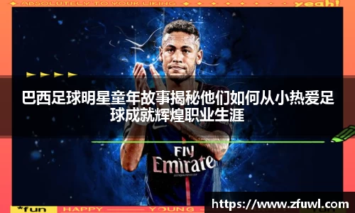 巴西足球明星童年故事揭秘他们如何从小热爱足球成就辉煌职业生涯